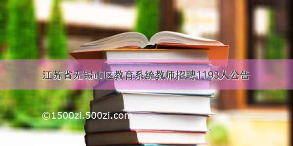 江苏省无锡市区教育系统教师招聘1193人公告