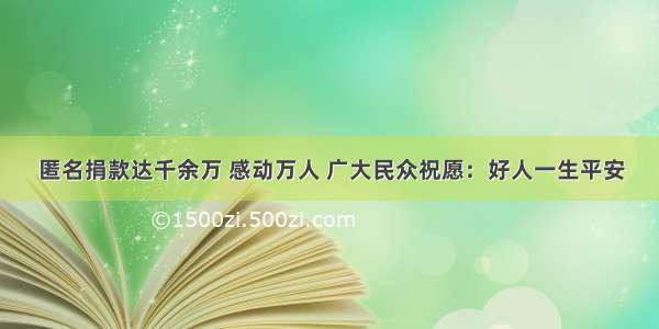 匿名捐款达千余万 感动万人 广大民众祝愿：好人一生平安