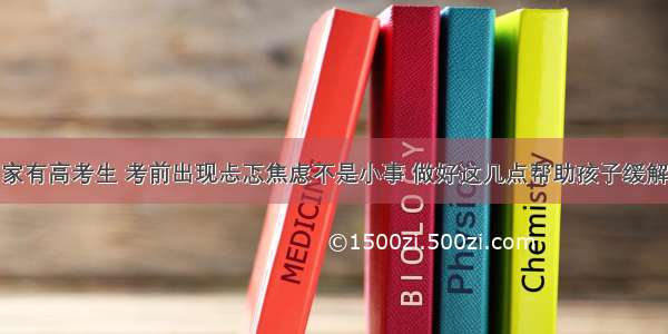 家有高考生 考前出现忐忑焦虑不是小事 做好这几点帮助孩子缓解