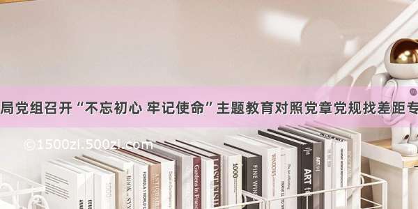 县人社局党组召开“不忘初心 牢记使命”主题教育对照党章党规找差距专题会议