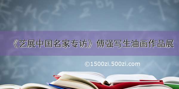 《艺展中国名家专访》傅强写生油画作品展