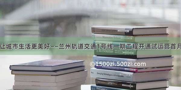 地铁让城市生活更美好——兰州轨道交通1号线一期工程开通试运营首月见闻