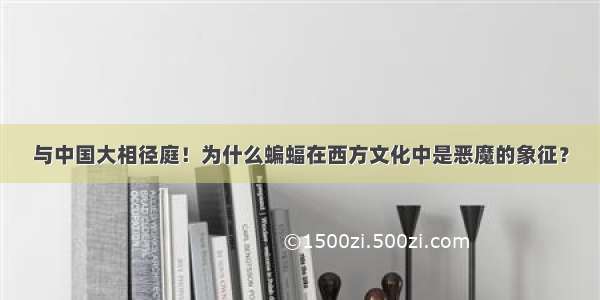 与中国大相径庭！为什么蝙蝠在西方文化中是恶魔的象征？