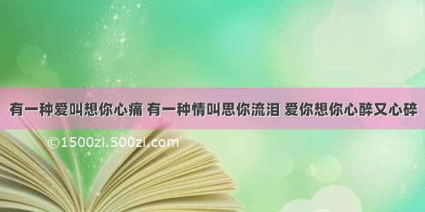 有一种爱叫想你心痛 有一种情叫思你流泪 爱你想你心醉又心碎