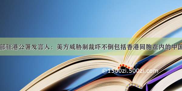 外交部驻港公署发言人：美方威胁制裁吓不倒包括香港同胞在内的中国人民