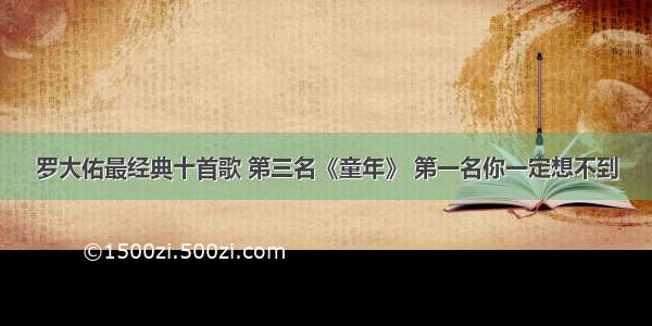 罗大佑最经典十首歌 第三名《童年》 第一名你一定想不到