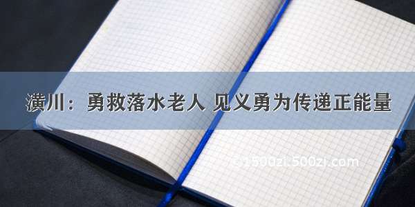 潢川：勇救落水老人 见义勇为传递正能量