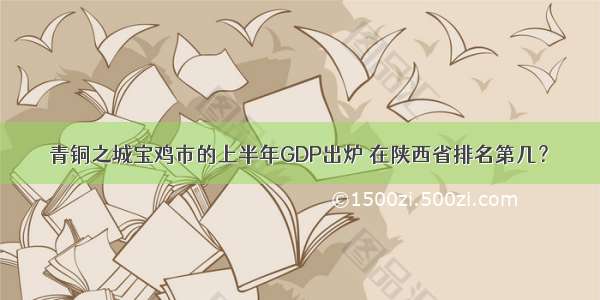 青铜之城宝鸡市的上半年GDP出炉 在陕西省排名第几？