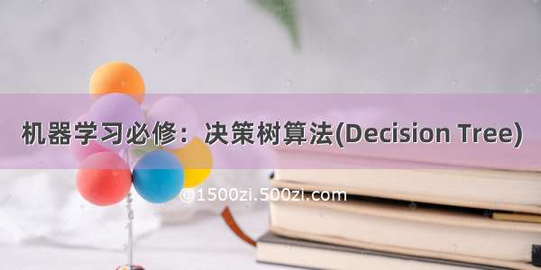 机器学习必修：决策树算法(Decision Tree)