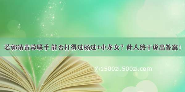 若郭靖黄蓉联手 能否打得过杨过+小龙女？此人终于说出答案！