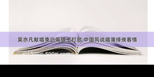 吴亦凡献唱李白英雄主打歌 中国风说唱演绎侠客情