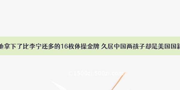 他拿下了比李宁还多的16枚体操金牌 久居中国两孩子却是美国国籍