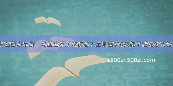 梦幻西游手游：马面出不了12技能？土豪回炉8技能个性宠做实验！