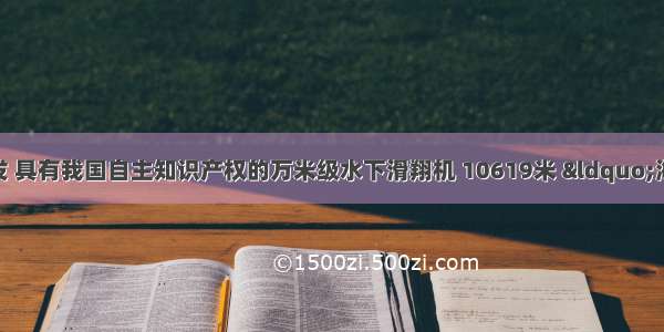 天津大学参与研发 具有我国自主知识产权的万米级水下滑翔机 10619米 “海燕”再破