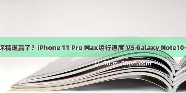 你猜谁赢了？iPhone 11 Pro Max运行速度 VS Galaxy Note10+