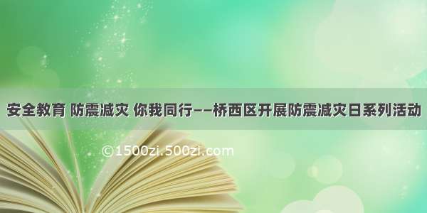 安全教育 防震减灾 你我同行——桥西区开展防震减灾日系列活动