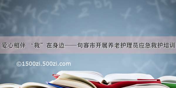 爱心相伴 “救”在身边——句容市开展养老护理员应急救护培训