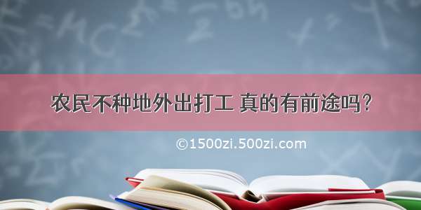 农民不种地外出打工 真的有前途吗？