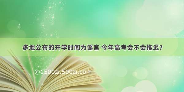 多地公布的开学时间为谣言 今年高考会不会推迟？