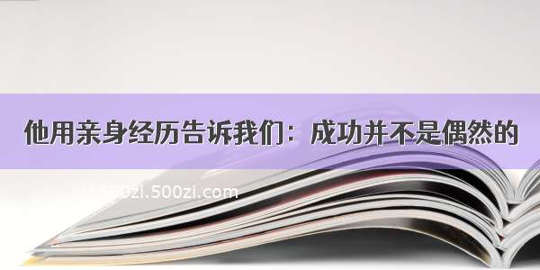 他用亲身经历告诉我们：成功并不是偶然的