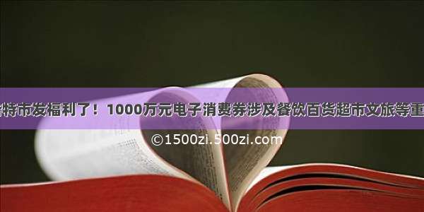 呼和浩特市发福利了！1000万元电子消费券涉及餐饮百货超市文旅等重点行业