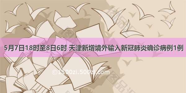 5月7日18时至8日6时 天津新增境外输入新冠肺炎确诊病例1例