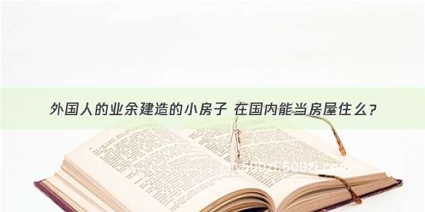 外国人的业余建造的小房子 在国内能当房屋住么？