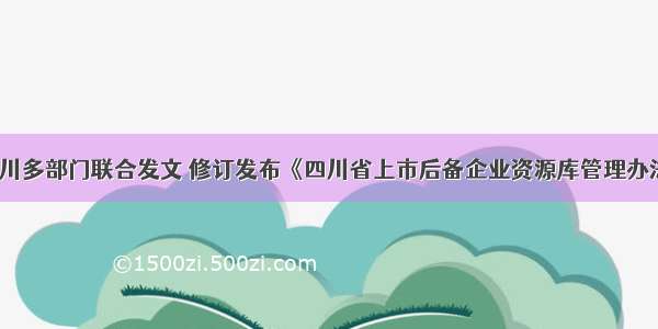 四川多部门联合发文 修订发布《四川省上市后备企业资源库管理办法》