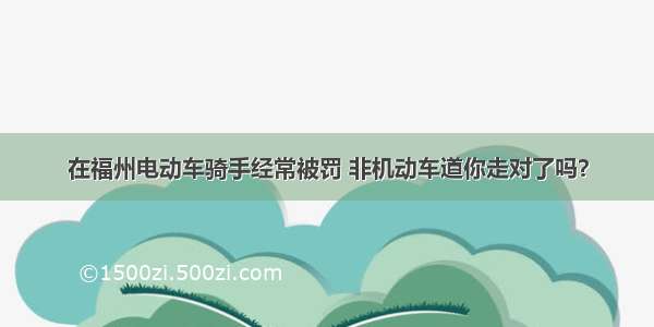 在福州电动车骑手经常被罚 非机动车道你走对了吗？