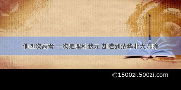 他四次高考 一次是理科状元 却遭到清华北大开除