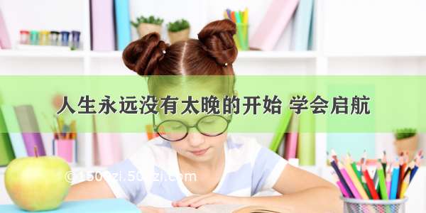 人生永远没有太晚的开始 学会启航