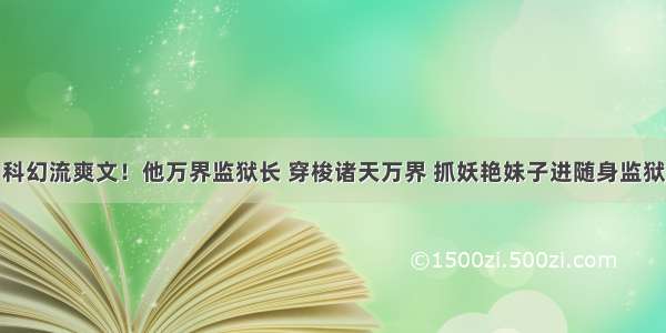 科幻流爽文！他万界监狱长 穿梭诸天万界 抓妖艳妹子进随身监狱