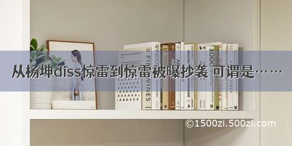 从杨坤diss惊雷到惊雷被曝抄袭 可谓是……