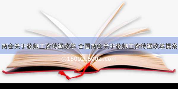 两会关于教师工资待遇改革 全国两会关于教师工资待遇改革提案