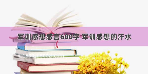 军训感想感言600字 军训感想的汗水