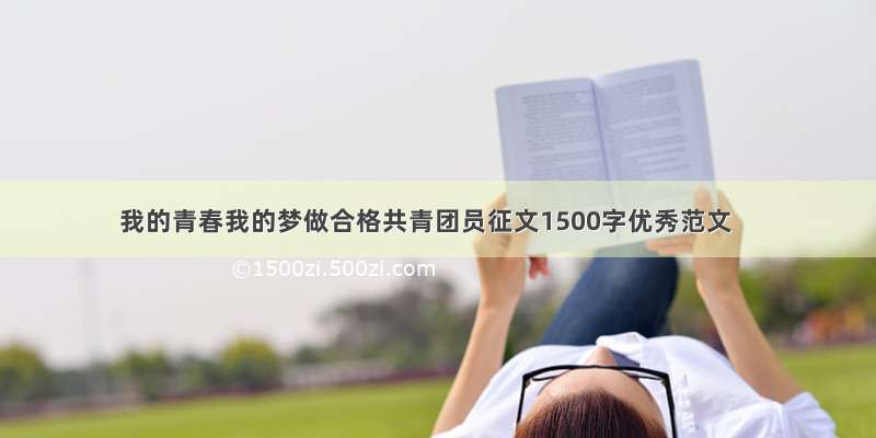 我的青春我的梦做合格共青团员征文1500字优秀范文