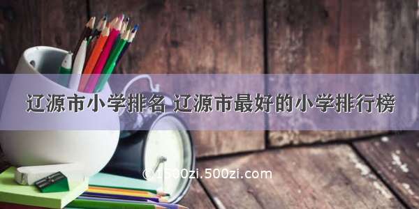 辽源市小学排名 辽源市最好的小学排行榜