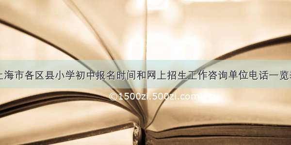 上海市各区县小学初中报名时间和网上招生工作咨询单位电话一览表