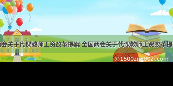 两会关于代课教师工资改革提案 全国两会关于代课教师工资改革提案