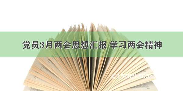 党员3月两会思想汇报 学习两会精神