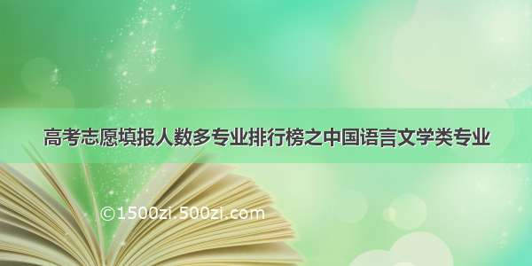 高考志愿填报人数多专业排行榜之中国语言文学类专业