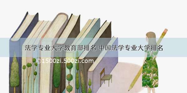 法学专业大学教育部排名 中国法学专业大学排名