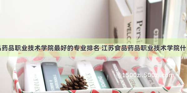 江苏食品药品职业技术学院最好的专业排名 江苏食品药品职业技术学院什么专业好