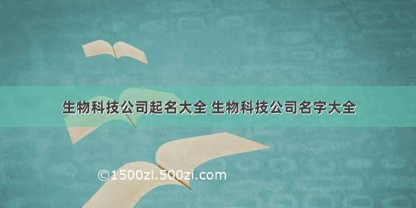 生物科技公司起名大全 生物科技公司名字大全