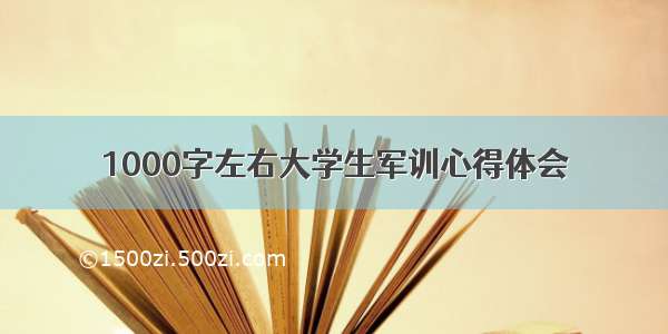 1000字左右大学生军训心得体会