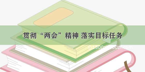 贯彻“两会”精神 落实目标任务