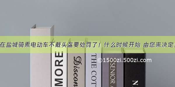 在盐城骑乘电动车不戴头盔要处罚了！什么时候开始 由您来决定！