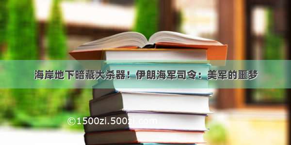 海岸地下暗藏大杀器！伊朗海军司令：美军的噩梦