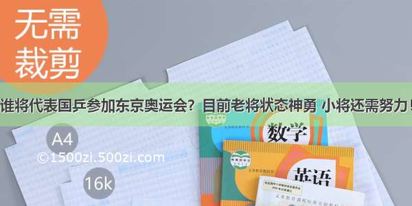 谁将代表国乒参加东京奥运会？目前老将状态神勇 小将还需努力！