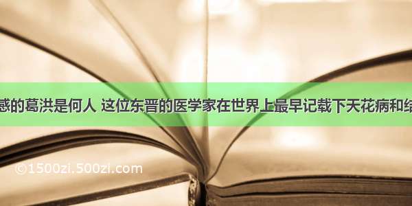 给屠呦呦灵感的葛洪是何人 这位东晋的医学家在世界上最早记载下天花病和结核病的病状